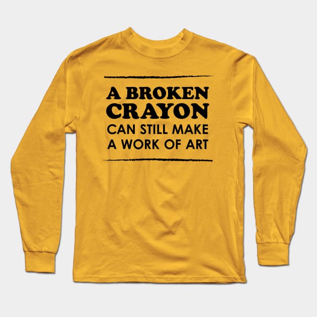 A Broken Crayon Can Still Make a Work of Art Long Sleeve T-Shirt by Heyday Threads